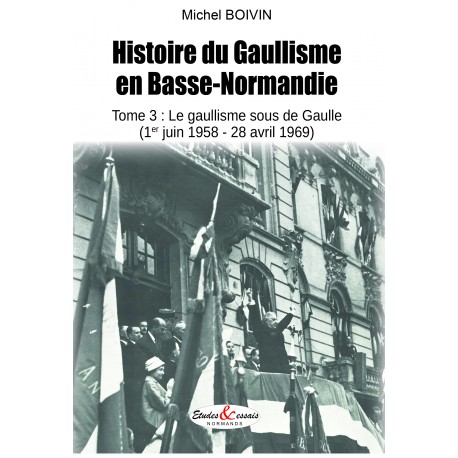 Histoire du Gaullisme en Basse-Normandie - Tome 3 : le gaullisme sous de Gaulle (1er juin 1958-28 avril 1969)